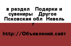  в раздел : Подарки и сувениры » Другое . Псковская обл.,Невель г.